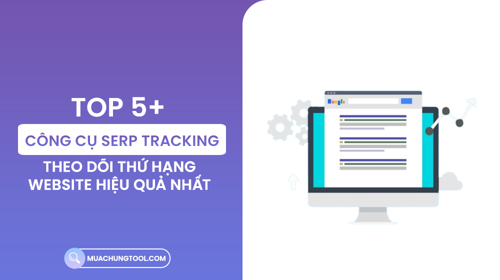 5+ Công Cụ SERP Tracking Theo Dõi Thứ Hạng Website Hiệu Quả Nhất