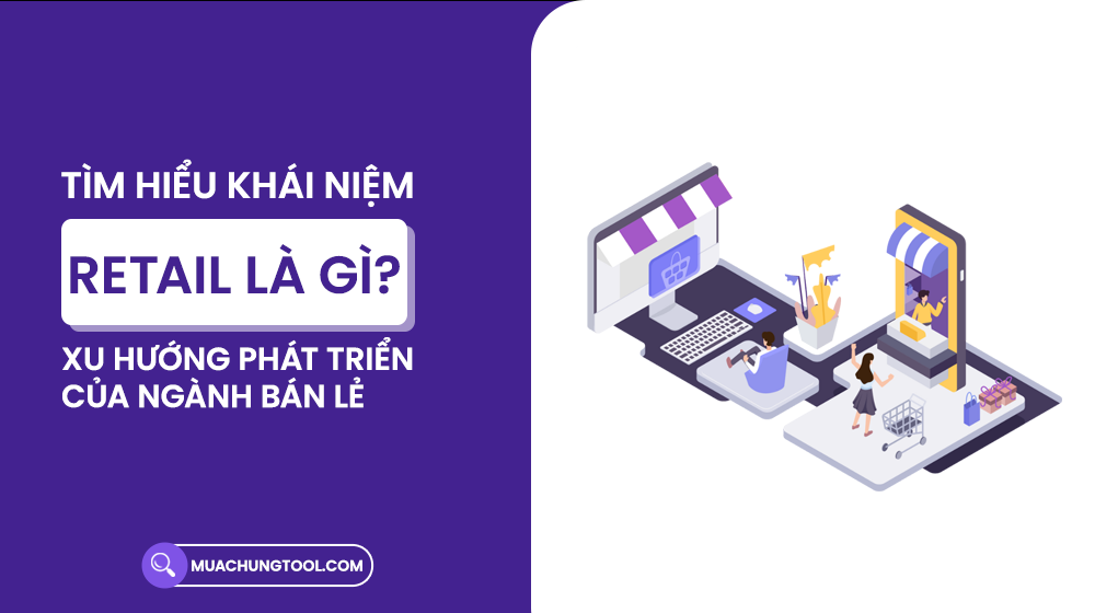 Retail Là Gì? Tìm Hiểu Khái Niệm Và Xu Hướng Phát Triển Của Ngành Bán Lẻ