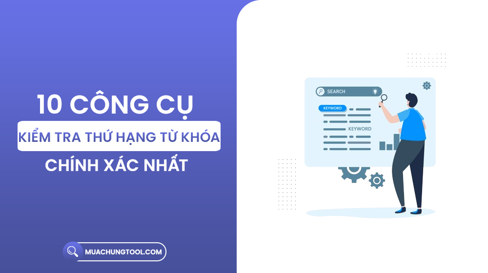 10 Công Cụ Kiểm Tra Thứ Hạng Từ Khóa Chính Xác Nhất