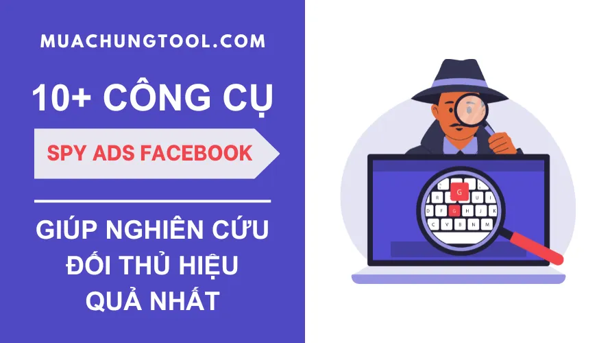 10+ Công cụ Spy Ads Facebook Giúp Nghiên Cứu Đối Thủ Hiệu Quả Nhất